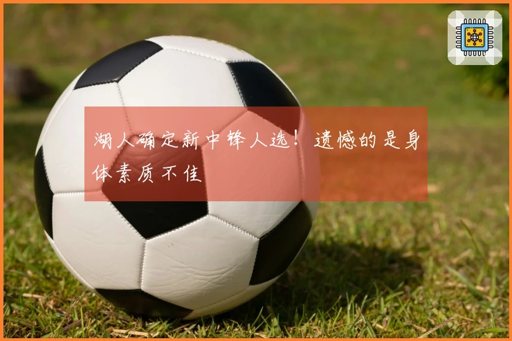 湖人确定新中锋人选！遗憾的是身体素质不佳