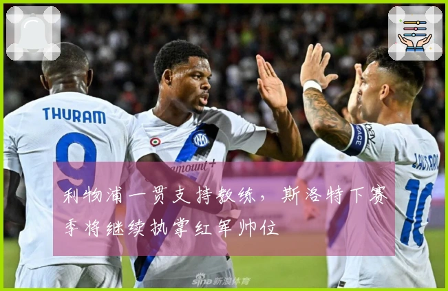 利物浦一贯支持教练，斯洛特下赛季将继续执掌红军帅位